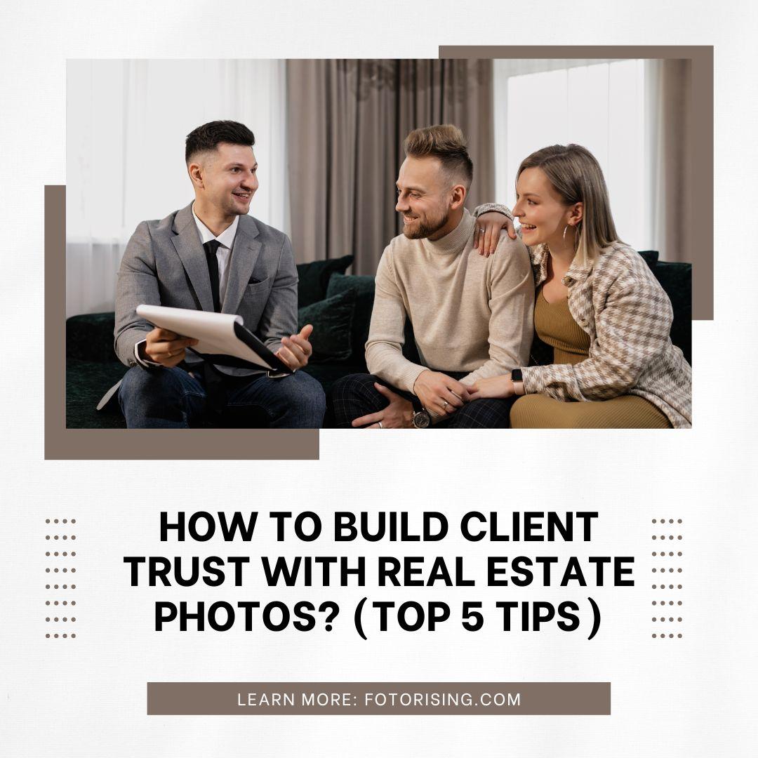 How To Build Client Trust with Real Estate Photos? (Top 6 Tips)